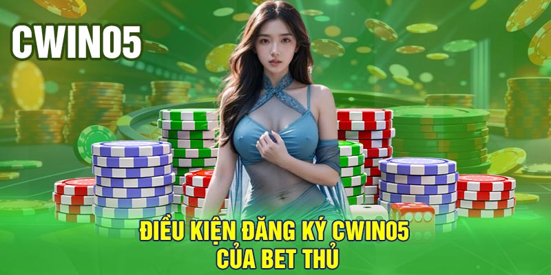 Điều kiện đăng ký Cwin05 của bet thủ