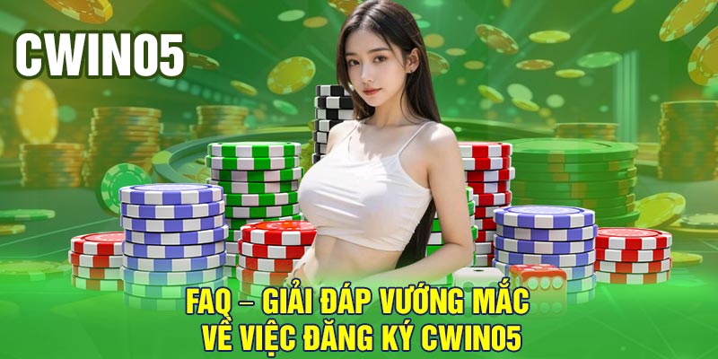 FAQ – Giải đáp vướng mắc về việc đăng ký Cwin05