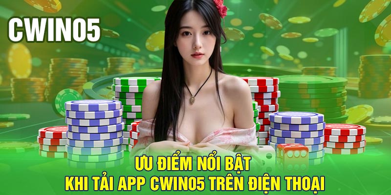 Ưu điểm nổi bật khi tải app Cwin05 trên điện thoại