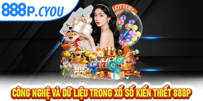 Công nghệ và dữ liệu trong Xổ Số Kiến Thiết 888P